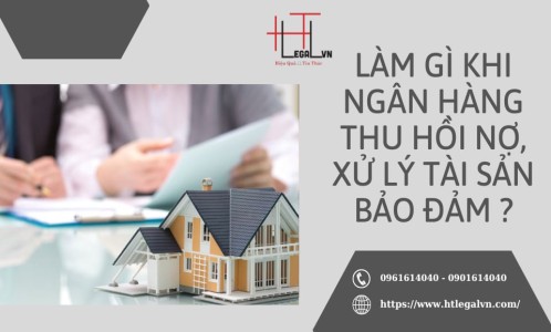 LÀM GÌ KHI NGÂN HÀNG THU HỒI NỢ, XỬ LÝ TÀI SẢN BẢO ĐẢM? (CÔNG TY LUẬT UY TÍN TẠI QUẬN BÌNH THẠNH, TÂN BÌNH TP. HỒ CHÍ MINH)